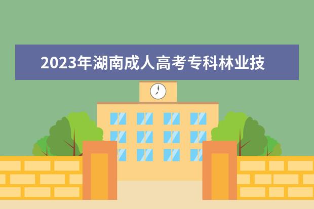 2023年湖南成人高考专科林业技术专业可报考哪些大学