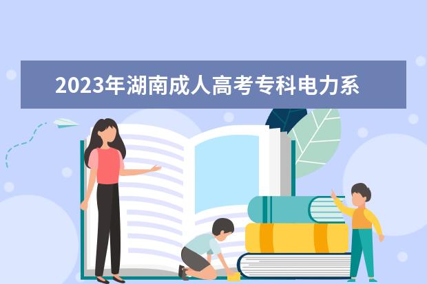 2023年湖南成人高考专科电力系统自动化技术专业可报考哪些大