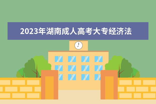 2023年湖南成人高考大专经济法学专业可以报考哪些学校