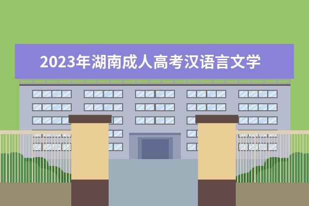 2023年湖南成人高考汉语言文学专业可报考哪些大学
