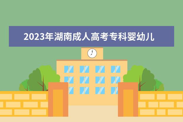 2023年湖南成人高考专科婴幼儿托育服务与管理专业可报考哪些