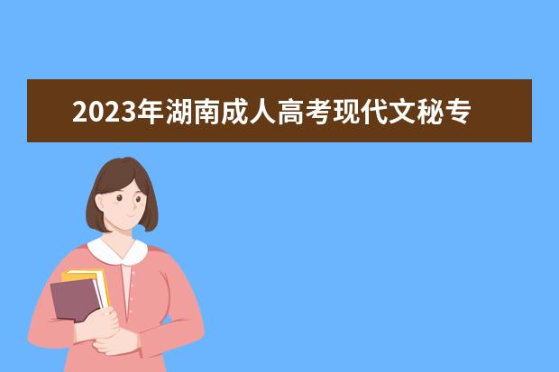 2023年湖南成人高考现代文秘专业可报考哪些大学