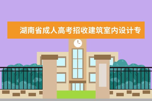 湖南省成人高考招收建筑室内设计专业的学校有哪些？