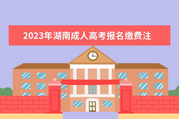 2023年湖南成人高考报名缴费注意事项