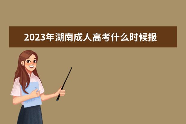 2023年湖南成人高考什么时候报名 条件是什么