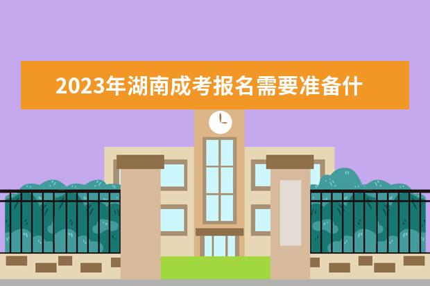 2023年湖南成考报名需要准备什么资料？