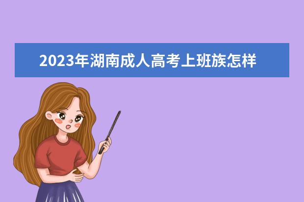 2023年湖南成人高考上班族怎样备考?