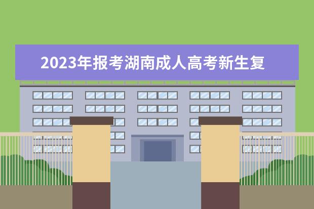 2023年报考湖南成人高考新生复查是怎样的?