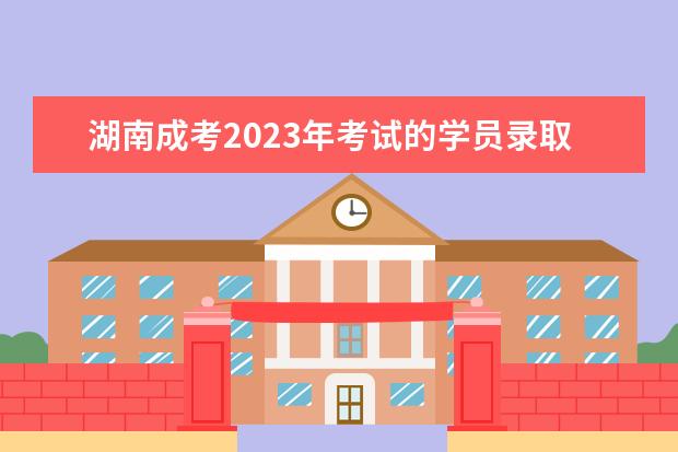 湖南成考2023年考试的学员录取通知书领取地点