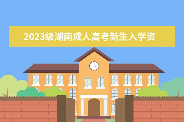 2023级湖南成人高考新生入学资格审查时间及内容！