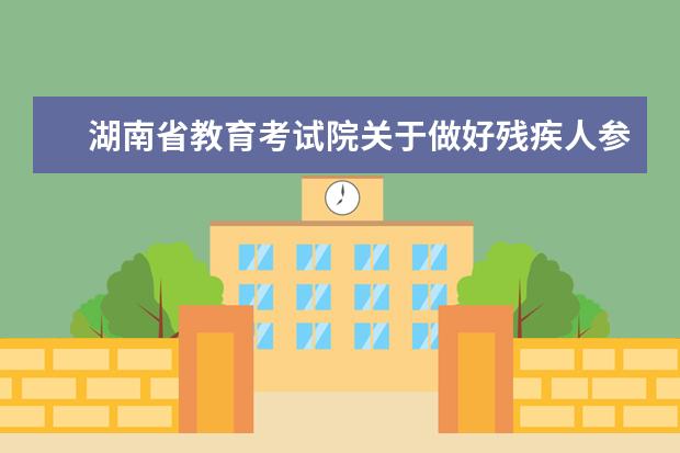 湖南省教育考试院关于做好残疾人参加2023年高考申请合理
