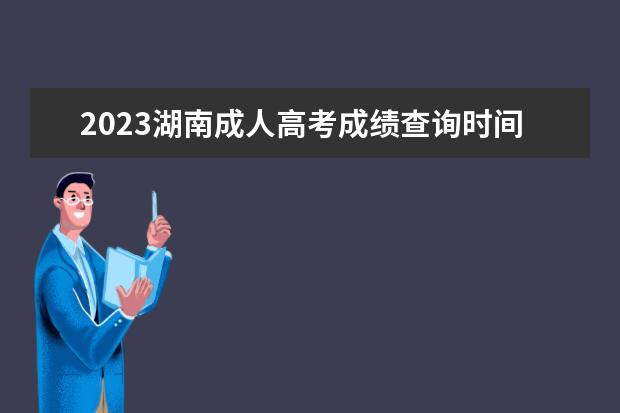 2023湖南成人高考成绩查询时间
