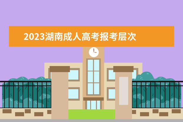 2023湖南成人高考报考层次