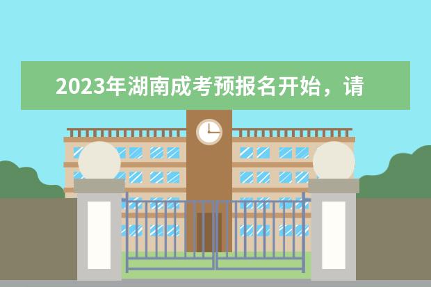 2023年湖南成考预报名开始，请仔细阅读！