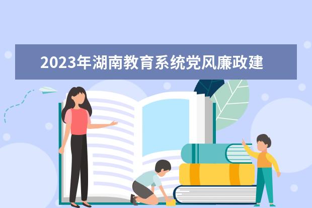 2023年湖南教育系统党风廉政建设和反腐败工作要点发布