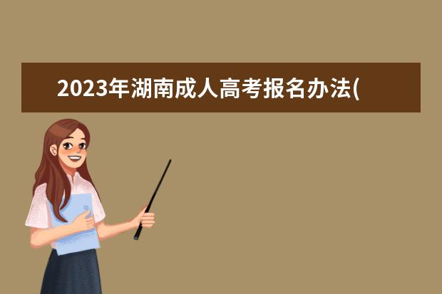 2023年湖南成人高考报名办法(湖南省成人高考报名时间2020)