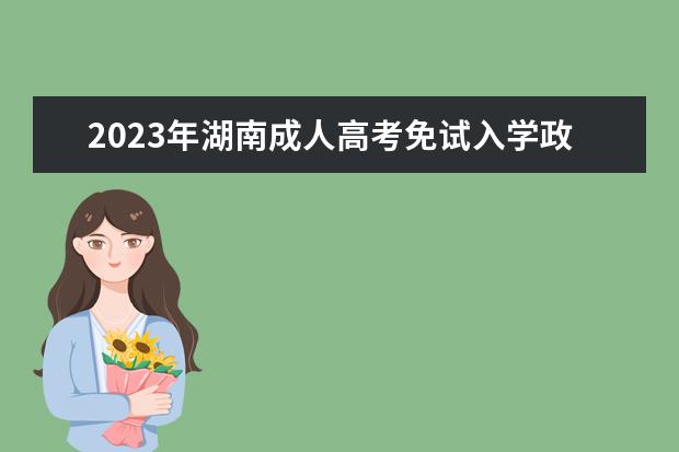 2023年湖南成人高考免试入学政策