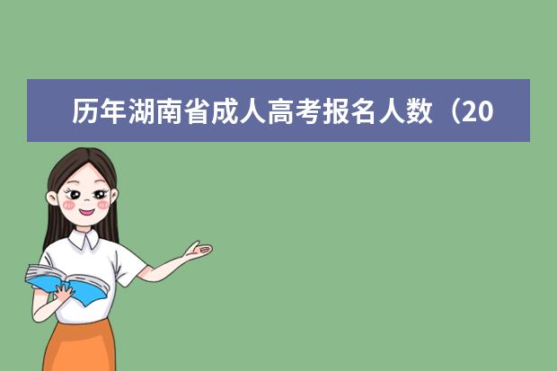历年湖南省成人高考报名人数（2023年-2023年）(湖南成人高考录取人数)