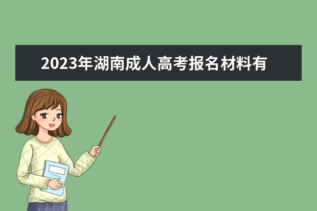 2023年湖南成人高考报名材料有哪些(2021年湖南成人高考报名入口)