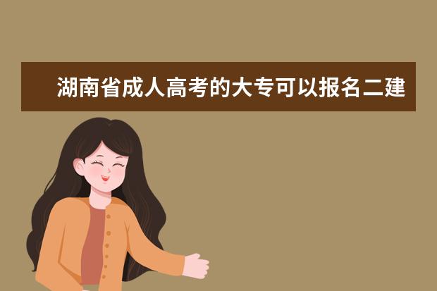 湖南省成人高考的大专可以报名二建么？