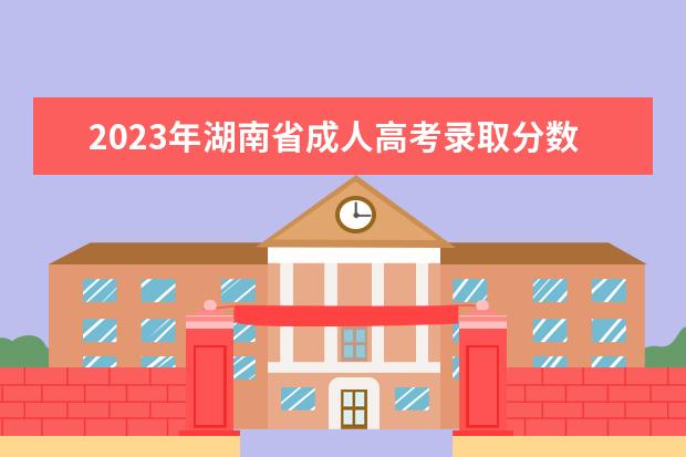 2023年湖南省成人高考录取分数线一览