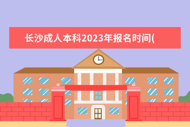 长沙成人本科2023年报名时间(湖南成人本科报名时间)