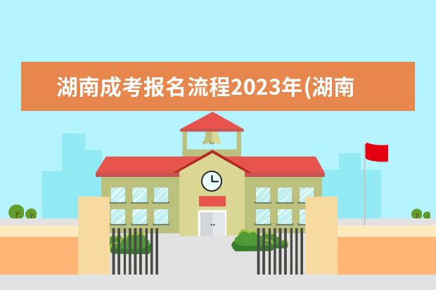 湖南成考报名流程2023年(湖南成考报名时间2021具体时间及截止时间)