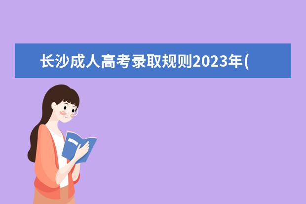 长沙成人高考录取规则2023年(湖南2020成人高考录取时间)