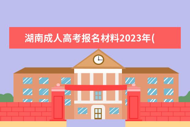 湖南成人高考报名材料2023年(湖南省成人高考报名时间2020)