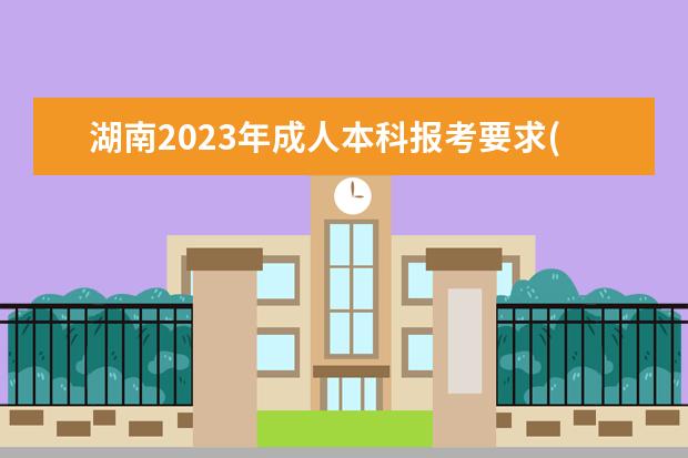 湖南2023年成人本科报考要求(2021湖南成人自考本科报名时间)