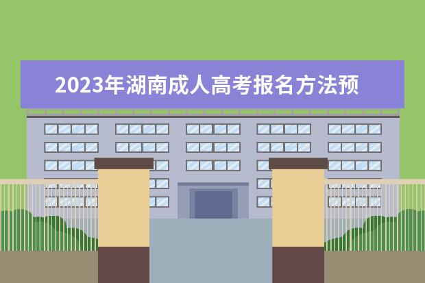 2023年湖南成人高考报名方法预测(湖南省成人高考报名时间2020)