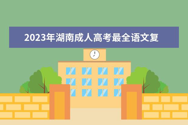 2023年湖南成人高考最全语文复习方法(2020湖南成人高考语文)
