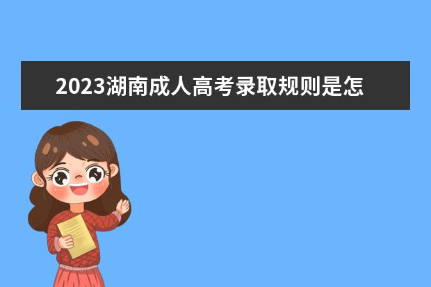 2023湖南成人高考录取规则是怎么样的？