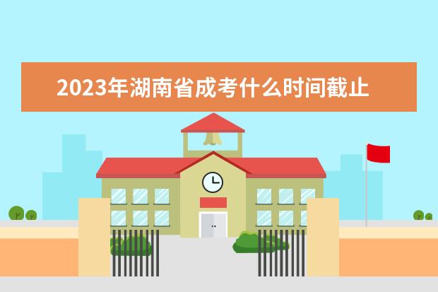 2023年湖南省成考什么时间截止报名？