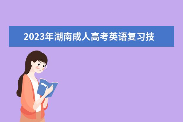 2023年湖南成人高考英语复习技巧(2021年成人高考英语技巧)