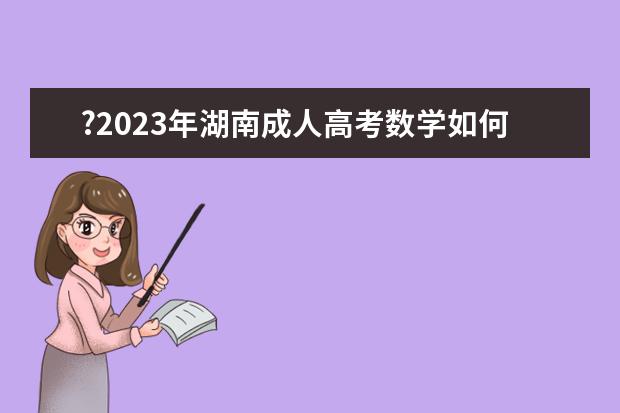 ?2023年湖南成人高考数学如何拿高分？