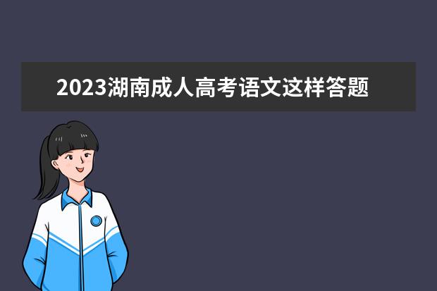 2023湖南成人高考语文这样答题分更高(2020湖南高考语文答案及完整试题)