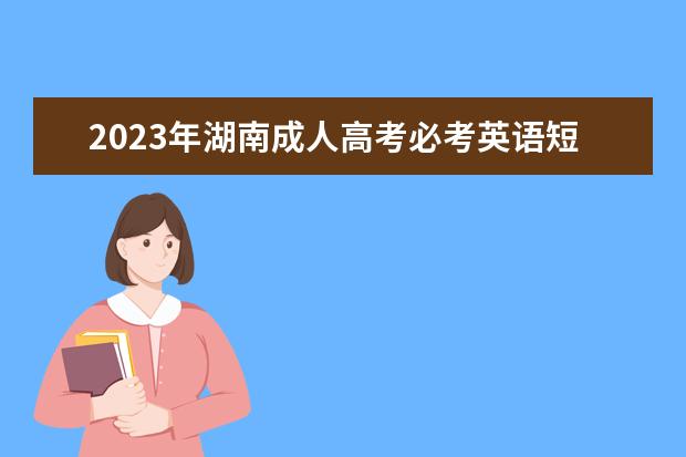 2023年湖南成人高考必考英语短语（高起点）(2021年成人高考英语考试重点)