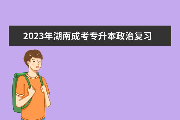 2023年湖南成考专升本政治复习误区提醒(湖南专升本考试改革)
