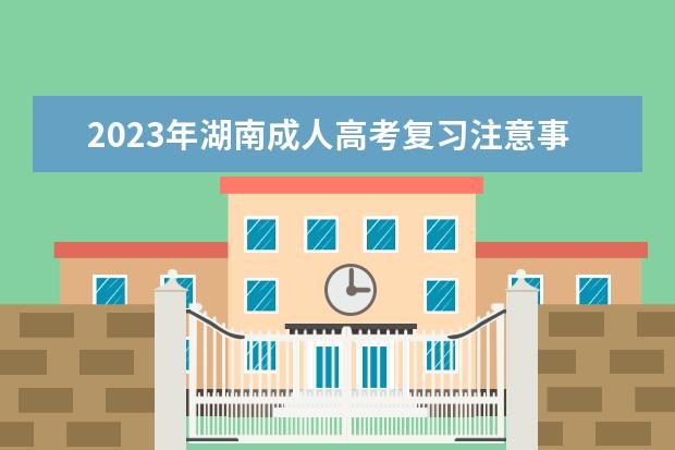 2023年湖南成人高考复习注意事项(2020年湖南成人高考试卷及答案)
