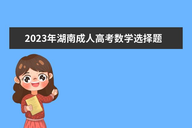 2023年湖南成人高考数学选择题答题技巧(湖南2020成人高考数学试卷)