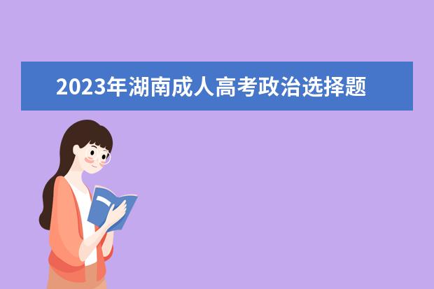 2023年湖南成人高考政治选择题答题技巧讲解(2021年成人高考政治试卷题及答案解析)