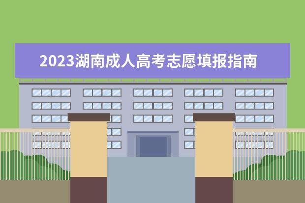 2023湖南成人高考志愿填报指南(湖南成人高考时间2021)