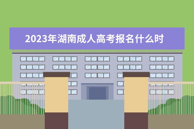 2023年湖南成人高考报名什么时候截止(2021年湖南省成人