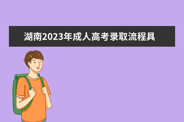 湖南2023年成人高考录取流程具体步骤有哪些?(湖南成人高考考试时间2021具体时间)