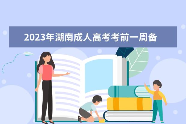 2023年湖南成人高考考前一周备考策略及指导(2020年湖南成人高考试卷及答案)