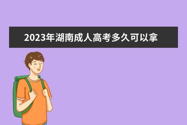 2023年湖南成人高考多久可以拿到毕业证书？(2020年成人高考几年可以毕业拿到毕业证)