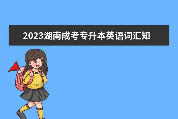 2023湖南成考专升本英语词汇知识介词(2021年成考专升本英语试题)