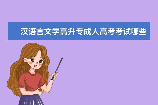 汉语言文学高升专成人高考考试哪些科目？(成人高考高升专语文试题)