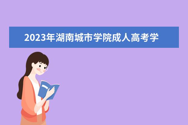 2023年湖南城市学院成人高考学费标准(湖南城市学院学费2020)